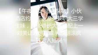 【午夜御女-酒店探花】小伙酒店约炮苗条漂亮兼职大三学生妹，苗条修长大长腿配上一对美让人想犯罪,乳浪翻滚疯狂后入插爽