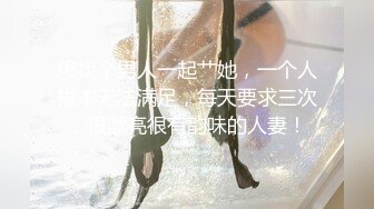 想找个男人一起艹她，一个人根本无法满足，每天要求三次，很漂亮很有韵味的人妻！