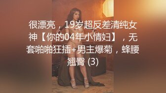 很漂亮，19岁超反差清纯女神【你的04年小情妇】，无套啪啪狂插+男主爆菊，蜂腰翘臀 (3)