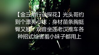 【金三角行动探花】光头哥约到个漂亮小妹，身材苗条胸挺臀又翘，观音坐莲老汉推车各种招式给害羞小妹子都用上