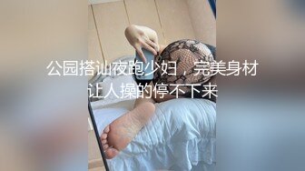 公园搭讪夜跑少妇，完美身材让人操的停不下来