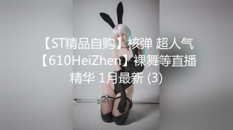 【ST精品自购】核弹 超人气【610HeiZhen】裸舞等直播精华 1月最新 (3)