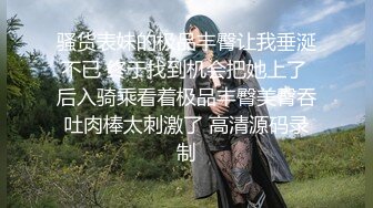 骚货表妹的极品丰臀让我垂涎不已 终于找到机会把她上了 后入骑乘看着极品丰臀美臀吞吐肉棒太刺激了 高清源码录制