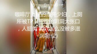 咖啡厅上班的漂亮少妇，上厕所被TP，干涩的阴洞大张口，人挺美 阴穴怎么没被多滋润呢 (2)