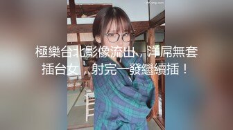 極樂台北影像流出，洋屌無套插台女，射完一發繼續插！