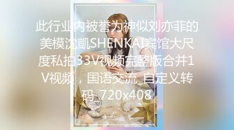 此行业内被誉为神似刘亦菲的美模沈凱SHENKAI宾馆大尺度私拍33V视频完整版合并1V视频，国语交流_自定义转码_720x408