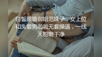 白皙眼镜御姐范妹子，女上位和头套男啪啪无套操逼，一线天粉嫩干净