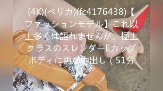 (4K)(ペリカ)(fc4176438)【ファッションモデル】これ以上多くは語れませんが、極上クラスのスレンダーEカップボディに再び中出し（51分）