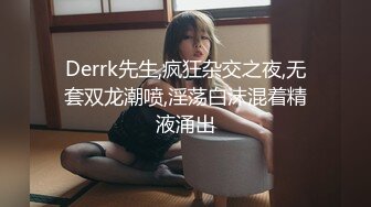 Derrk先生,疯狂杂交之夜,无套双龙潮喷,淫荡白沫混着精液涌出