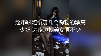 超市跟随偷窥几个购物的漂亮少妇 边走边抄美女真不少