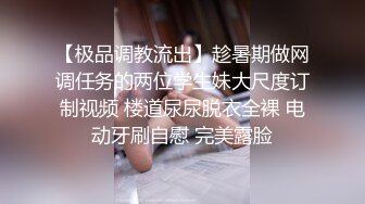 【极品调教流出】趁暑期做网调任务的两位学生妹大尺度订制视频 楼道尿尿脱衣全裸 电动牙刷自慰 完美露脸