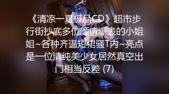 《清凉一夏极品CD》超市步行街抄底多位颜值爆表的小姐姐~各种齐逼短裙骚T内~亮点是一位清纯美少女居然真空出门相当反差 (7)