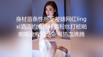 身材苗条性感反差婊网红lingxi酒店约炮铁杆男粉丝打桩啪啪啪全程骚话听得热血沸腾