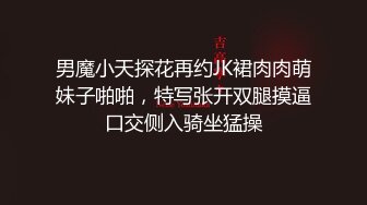 男魔小天探花再约JK裙肉肉萌妹子啪啪，特写张开双腿摸逼口交侧入骑坐猛操