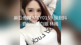 麻豆传媒 MCY0159 操到抖音姐姐翻白眼 林嫣