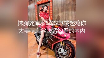 抹胸死库水COSER跳起鸡你太美，白丝夹紧沟里的内内