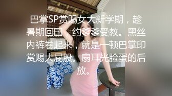 巴掌SP赏赐女大新学期，趁暑期回国，约爹爹受教。黑丝内裤卷起来，就是一顿巴掌印赏赐大屁股。扇耳光脸蛋的后放。