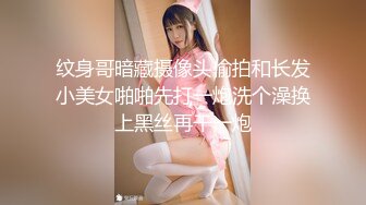 纹身哥暗藏摄像头偷拍和长发小美女啪啪先打一炮洗个澡换上黑丝再干一炮