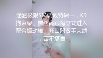 涵涵极限SM调教特辑一，K9拘束架，黑丝高跟蹲立式进入配合振动棒，开口器双手束缚，苦不堪言