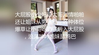 大屁股小少妇跟大哥激情啪啪还让姐妹从旁直播，各种体位爆草让小哥吃奶子后入大屁股，浪荡呻吟姐妹舔鸡巴