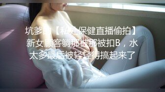 坑爹的【私处保健直播偷拍】新女顾客躺那被那被扣B，水太多最后被轻轻得搞起来了