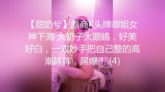 【甜奶兮】原商K头牌御姐女神下海 大奶子大眼睛，好美好白，一双妙手把自己整的高潮阵阵，屌爆！ (4)