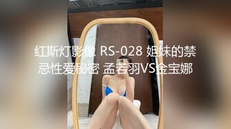 红斯灯影像 RS-028 姐妹的禁忌性爱秘密 孟若羽VS金宝娜