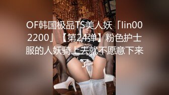 OF韩国极品TS美人妖「lin002200」【第24弹】粉色护士服的人妖骑上去就不愿意下来了