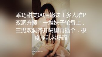 乖巧甜美00后嫩妹！多人群P双洞齐插！一堆妹子轮番上，三男双洞齐开嘴里再插个，极度淫乱名场面