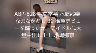 ABP-828 中文字幕 水嶋那奈 なまなかだし 30 衝撃デビューを飾った元・アイドルに大量中出し！！ 水嶋那奈