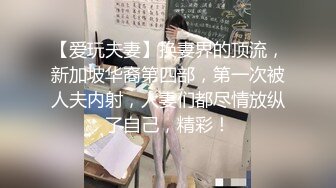 【爱玩夫妻】换妻界的顶流，新加坡华裔第四部，第一次被人夫内射，人妻们都尽情放纵了自己，精彩！