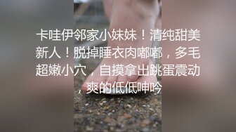 卡哇伊邻家小妹妹！清纯甜美新人！脱掉睡衣肉嘟嘟，多毛超嫩小穴，自摸拿出跳蛋震动，爽的低低呻吟